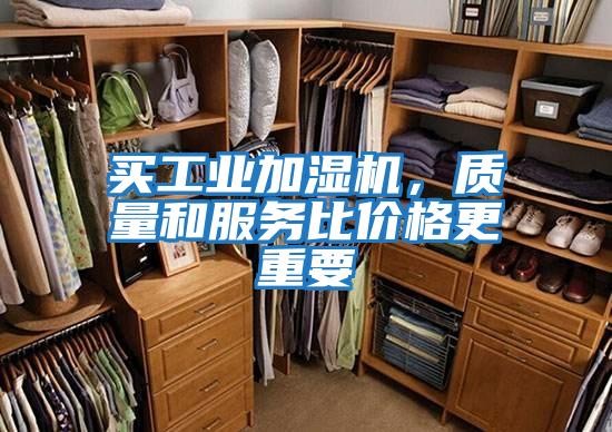 買(mǎi)工業(yè)加濕機，質(zhì)量和服務(wù)比價(jià)格更重要