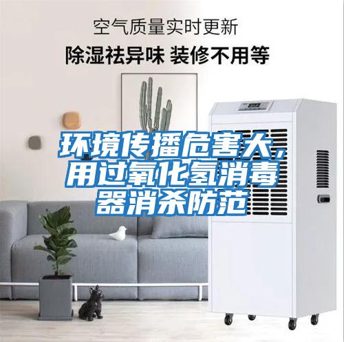 環(huán)境傳播危害大，用過(guò)氧化氫消毒器消殺防范