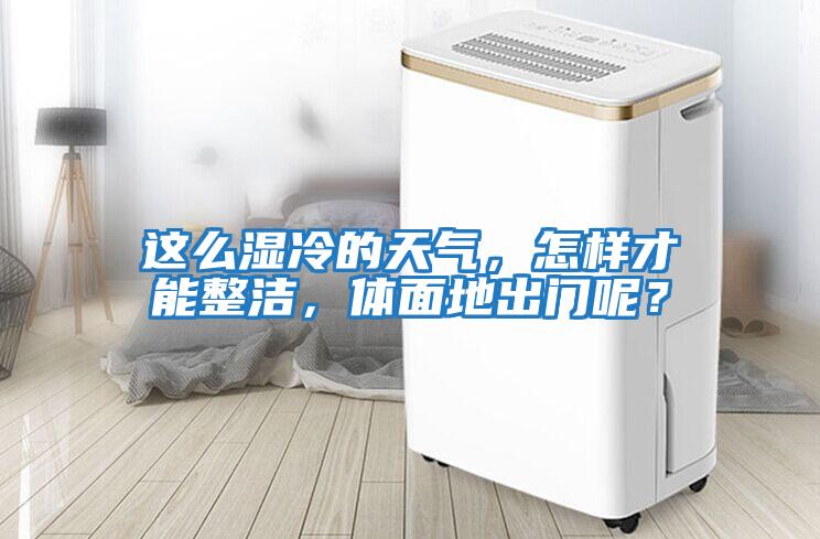 這么濕冷的天氣，怎樣才能整潔，體面地出門(mén)呢？
