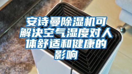 安詩(shī)曼除濕機可解決空氣濕度對人體舒適和健康的影響