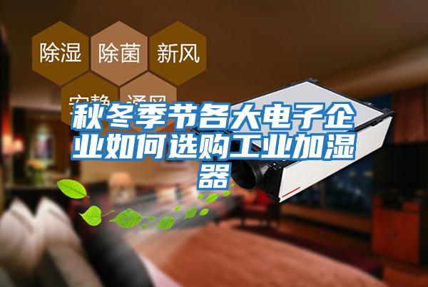 秋冬季節各大電子企業(yè)如何選購工業(yè)加濕器