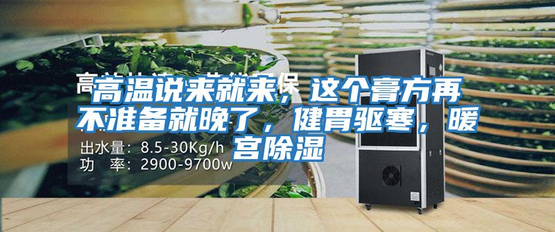 高溫說(shuō)來(lái)就來(lái)，這個(gè)膏方再不準備就晚了，健胃驅寒，暖宮除濕
