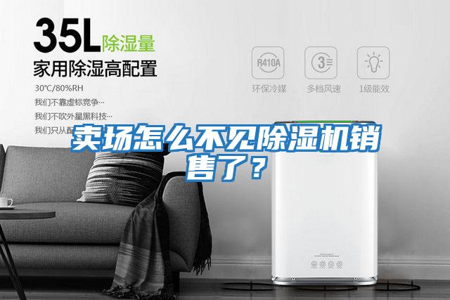 賣(mài)場(chǎng)怎么不見(jiàn)除濕機銷(xiāo)售了？