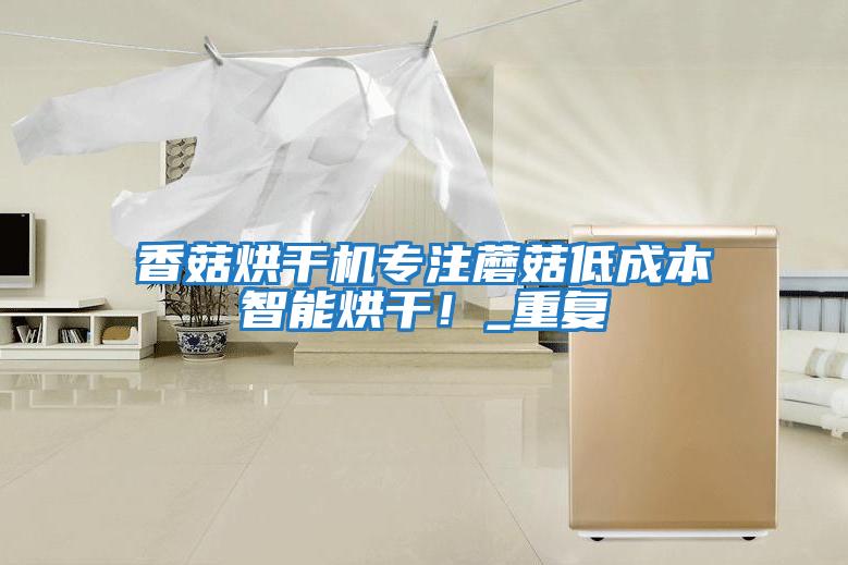香菇烘干機專(zhuān)注蘑菇低成本智能烘干！_重復