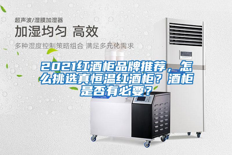 2021紅酒柜品牌推薦，怎么挑選真恒溫紅酒柜？酒柜是否有必要？