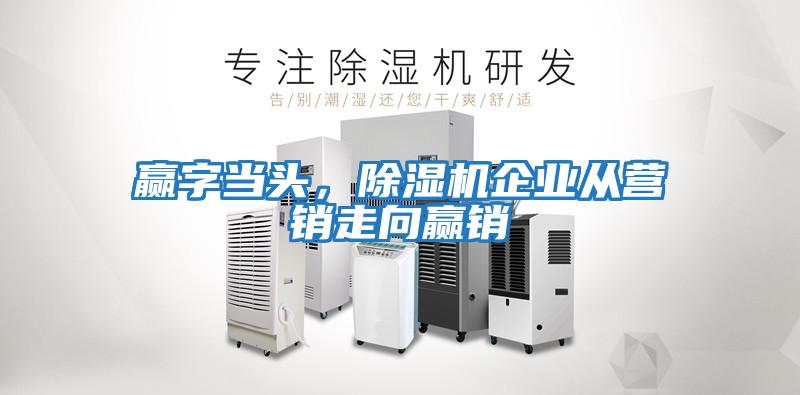 贏(yíng)字當頭，除濕機企業(yè)從營(yíng)銷(xiāo)走向贏(yíng)銷(xiāo)
