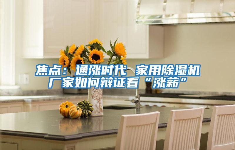 焦點(diǎn)：通漲時(shí)代 家用除濕機廠(chǎng)家如何辯證看“漲薪”
