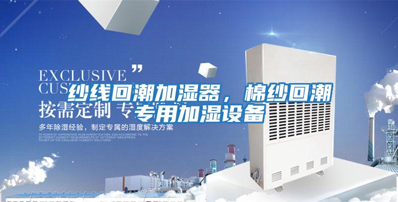 紗線(xiàn)回潮加濕器，棉紗回潮專(zhuān)用加濕設備