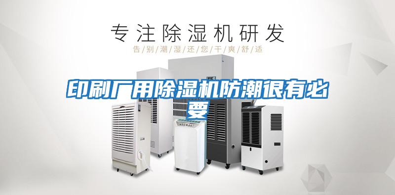 印刷廠(chǎng)用除濕機防潮很有必要