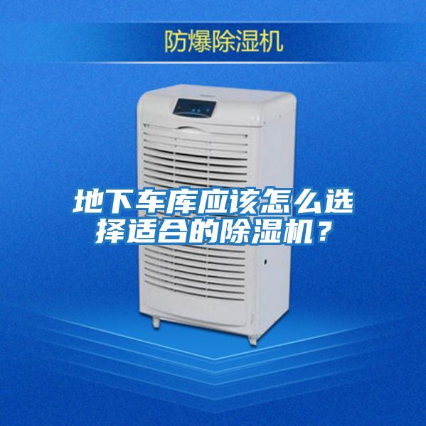 地下車(chē)庫應該怎么選擇適合的除濕機？