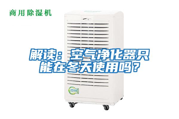 解讀：空氣凈化器只能在冬天使用嗎？