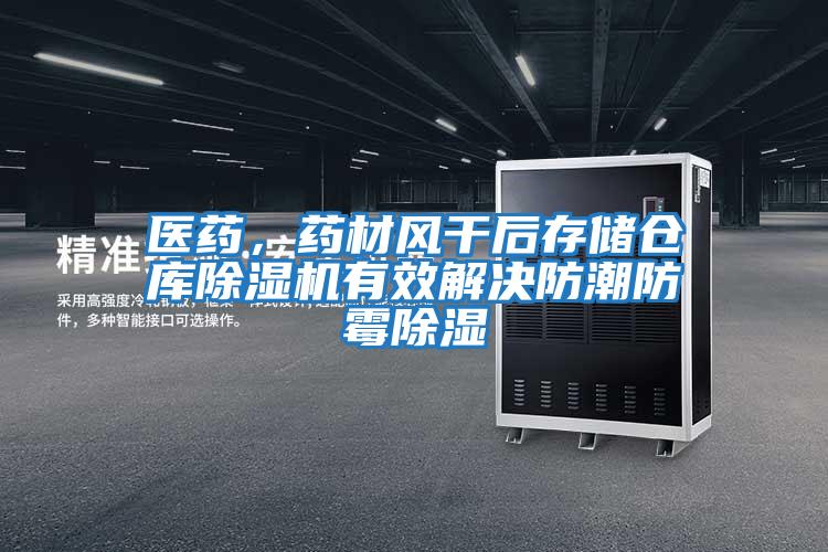 醫藥，藥材風(fēng)干后存儲倉庫除濕機有效解決防潮防霉除濕