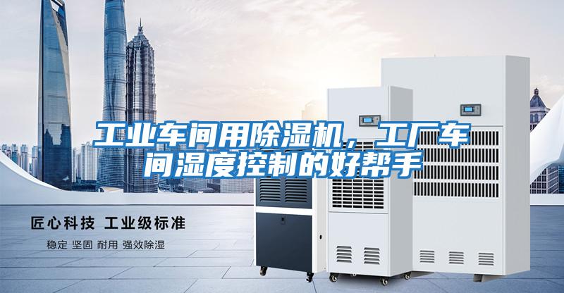 工業(yè)車(chē)間用除濕機，工廠(chǎng)車(chē)間濕度控制的好幫手