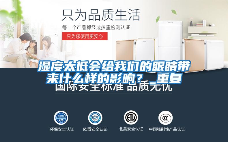 濕度太低會(huì )給我們的眼睛帶來(lái)什么樣的影響？_重復