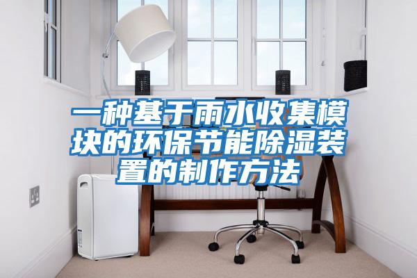 一種基于雨水收集模塊的環(huán)保節能除濕裝置的制作方法