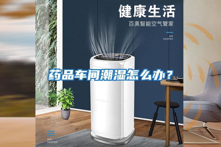 藥品車(chē)間潮濕怎么辦？