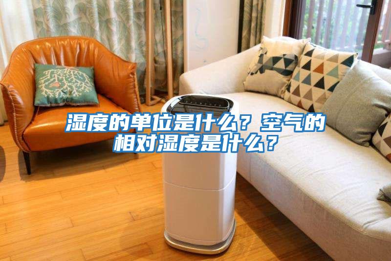 濕度的單位是什么？空氣的相對濕度是什么？