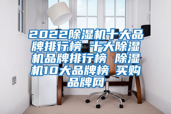 2022除濕機十大品牌排行榜 十大除濕機品牌排行榜 除濕機10大品牌榜→買(mǎi)購品牌網(wǎng)