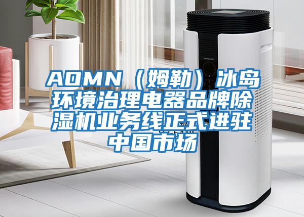 AOMN（姆勒）冰島環(huán)境治理電器品牌除濕機業(yè)務(wù)線(xiàn)正式進(jìn)駐中國市場(chǎng)