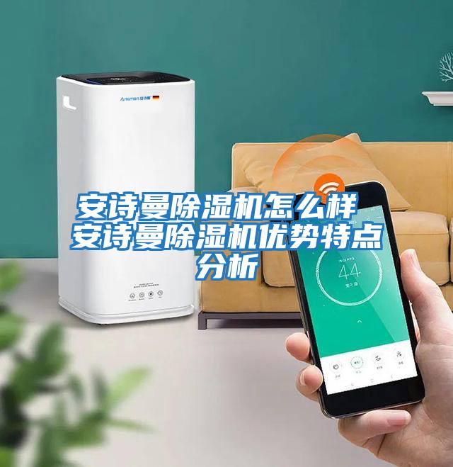 安詩(shī)曼除濕機怎么樣 安詩(shī)曼除濕機優(yōu)勢特點(diǎn)分析