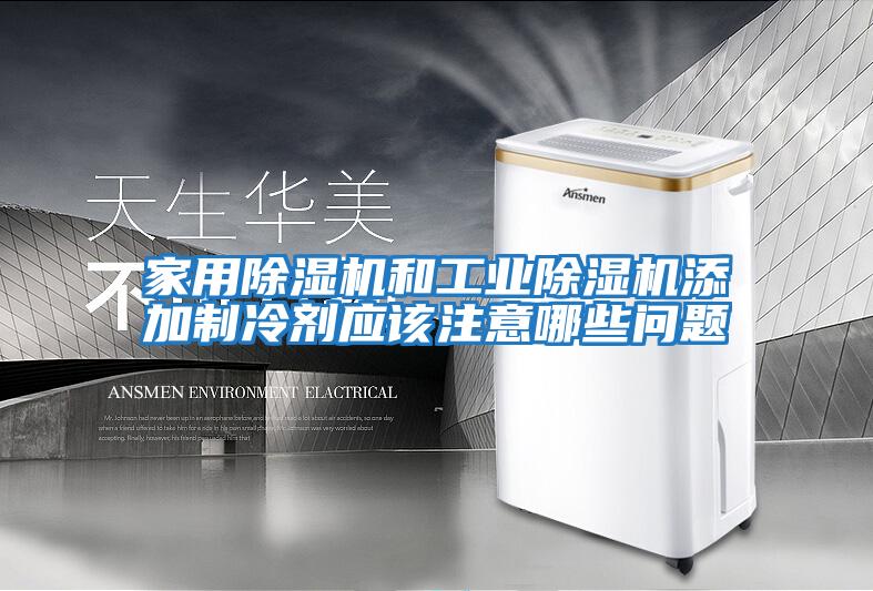 家用除濕機和工業(yè)除濕機添加制冷劑應該注意哪些問(wèn)題