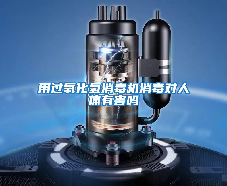 用過(guò)氧化氫消毒機消毒對人體有害嗎