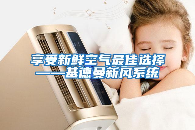 享受新鮮空氣最佳選擇——基德曼新風(fēng)系統