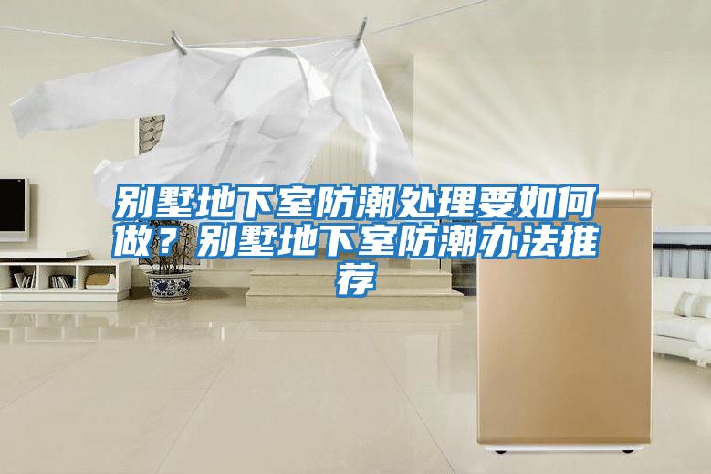 別墅地下室防潮處理要如何做？別墅地下室防潮辦法推薦