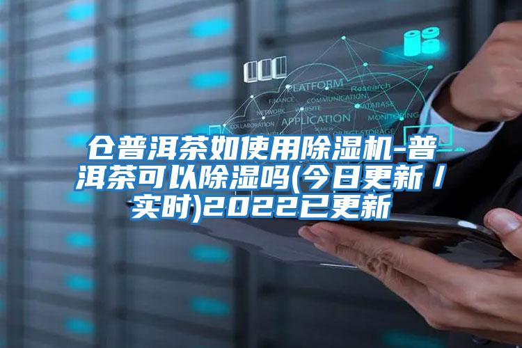 倉普洱茶如使用除濕機-普洱茶可以除濕嗎(今日更新／實(shí)時(shí))2022已更新