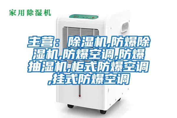 主營(yíng)：除濕機,防爆除濕機,防爆空調,防爆抽濕機,柜式防爆空調,掛式防爆空調