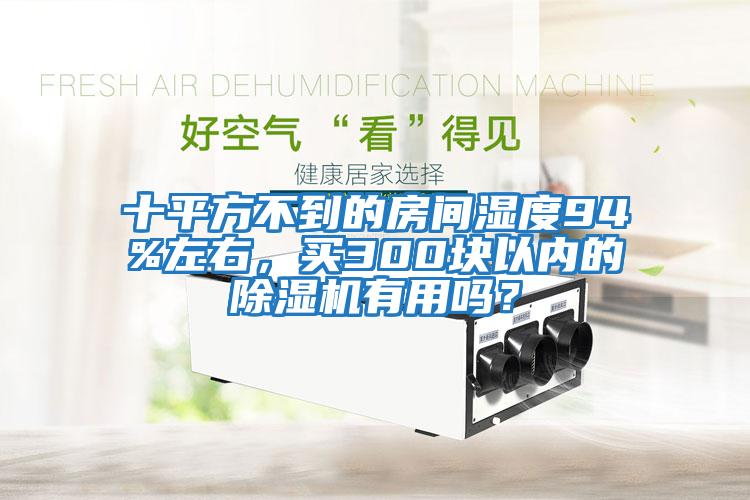 十平方不到的房間濕度94%左右，買(mǎi)300塊以?xún)鹊某凉駲C有用嗎？