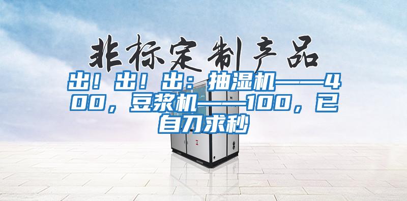 出！出！出：抽濕機——400，豆漿機——100，已自刀求秒