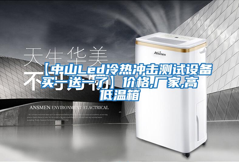 【中山Led冷熱沖擊測試設備買(mǎi)一送一了】?jì)r(jià)格,廠(chǎng)家,高低溫箱