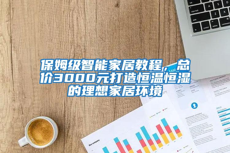 保姆級智能家居教程，總價(jià)3000元打造恒溫恒濕的理想家居環(huán)境