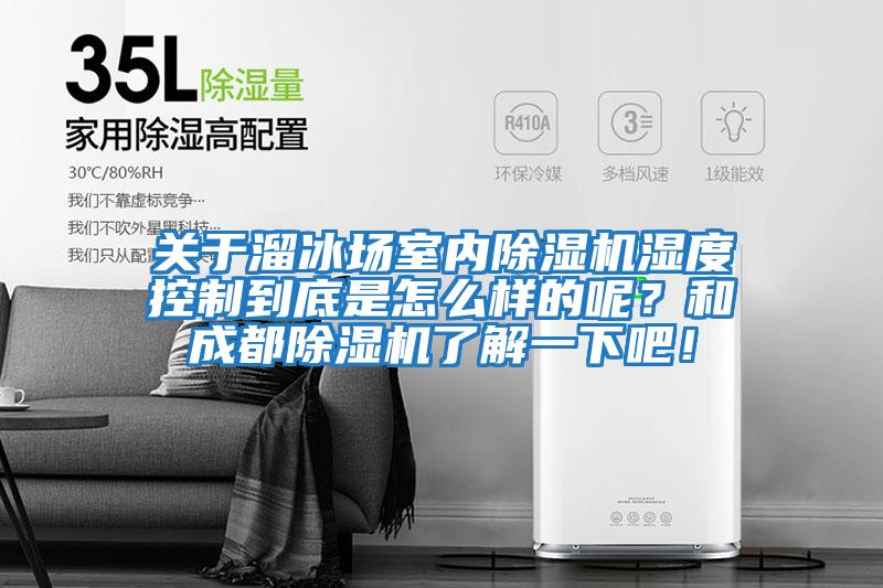 關(guān)于溜冰場(chǎng)室內除濕機濕度控制到底是怎么樣的呢？和成都除濕機了解一下吧！