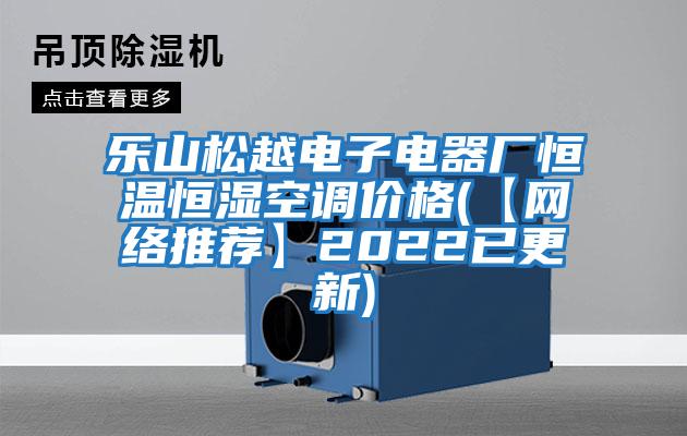 樂(lè )山松越電子電器廠(chǎng)恒溫恒濕空調價(jià)格(【網(wǎng)絡(luò )推薦】2022已更新)