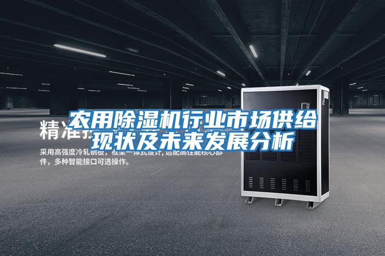 農用除濕機行業(yè)市場(chǎng)供給現狀及未來(lái)發(fā)展分析