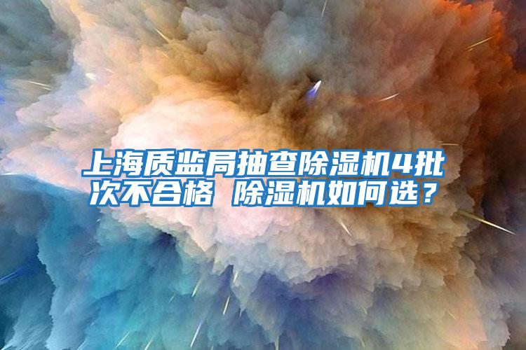 上海質(zhì)監局抽查除濕機4批次不合格 除濕機如何選？