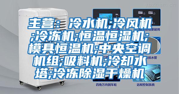 主營(yíng)：冷水機;冷風(fēng)機;冷凍機;恒溫恒濕機;模具恒溫機;中央空調機組;吸料機;冷卻水塔;冷凍除濕干燥機