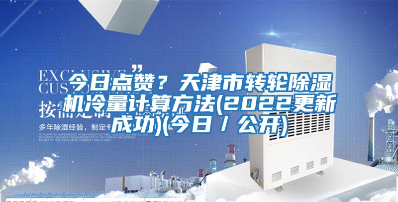 今日點(diǎn)贊？天津市轉輪除濕機冷量計算方法(2022更新成功)(今日／公開(kāi))