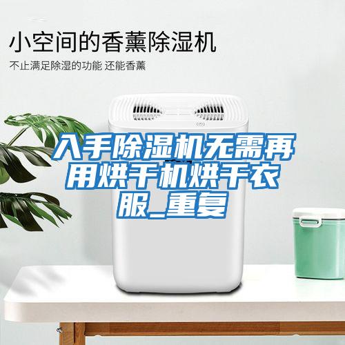 入手除濕機無(wú)需再用烘干機烘干衣服_重復
