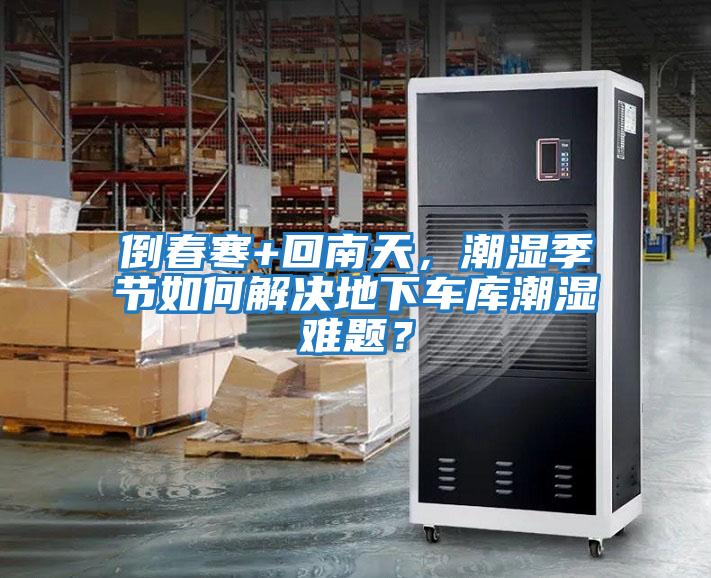 倒春寒+回南天，潮濕季節如何解決地下車(chē)庫潮濕難題？
