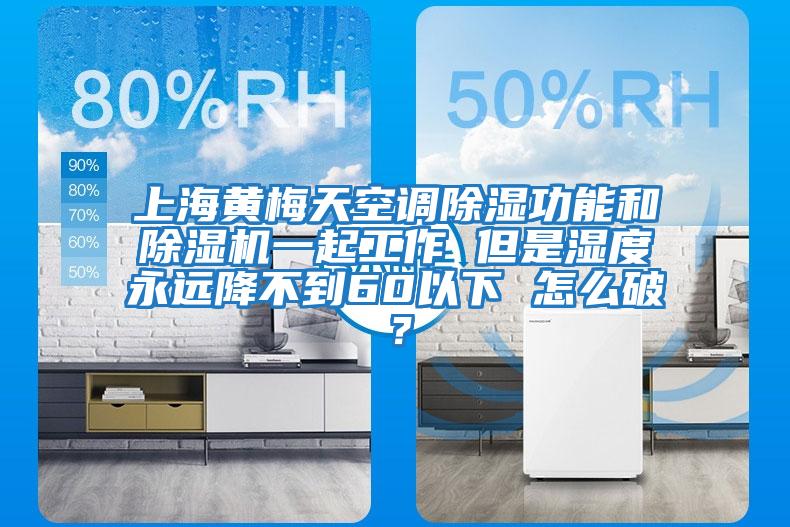 上海黃梅天空調除濕功能和除濕機一起工作 但是濕度永遠降不到60以下 怎么破？