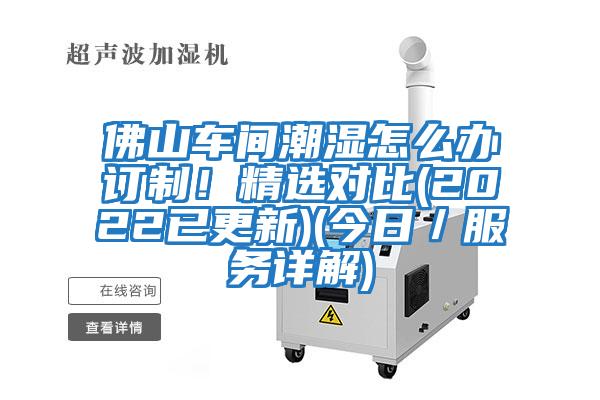佛山車(chē)間潮濕怎么辦訂制！精選對比(2022已更新)(今日／服務(wù)詳解)