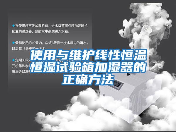 使用與維護線(xiàn)性恒溫恒濕試驗箱加濕器的正確方法
