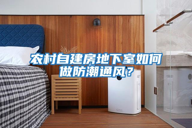 農村自建房地下室如何做防潮通風(fēng)？