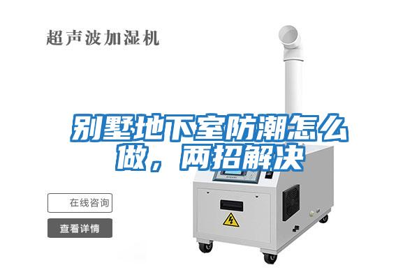 別墅地下室防潮怎么做，兩招解決