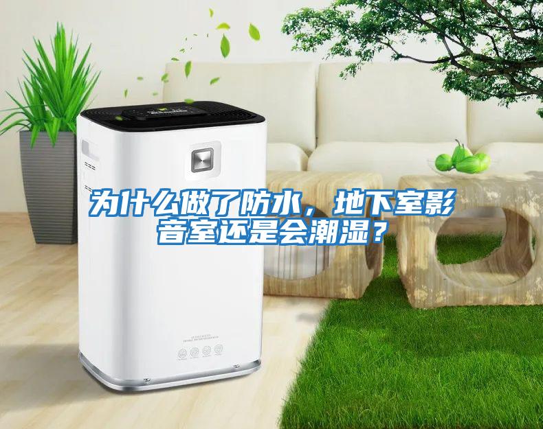 為什么做了防水，地下室影音室還是會(huì )潮濕？