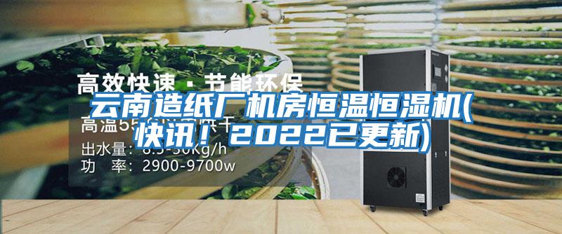 云南造紙廠(chǎng)機房恒溫恒濕機(快訊！2022已更新)