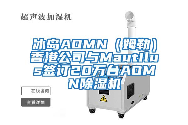 冰島AOMN（姆勒）香港公司與Mautilus簽訂20萬(wàn)臺AOMN除濕機